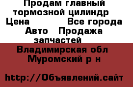 Продам главный тормозной цилиндр › Цена ­ 2 000 - Все города Авто » Продажа запчастей   . Владимирская обл.,Муромский р-н